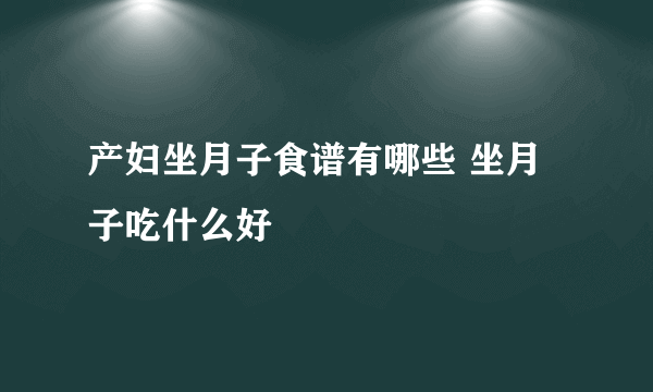 产妇坐月子食谱有哪些 坐月子吃什么好