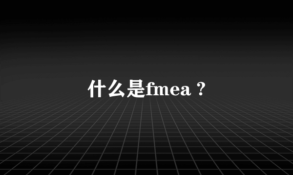 什么是fmea ?