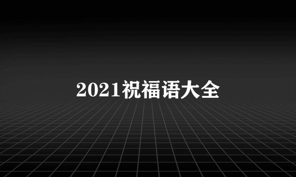 2021祝福语大全