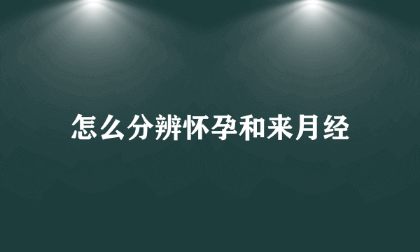 怎么分辨怀孕和来月经