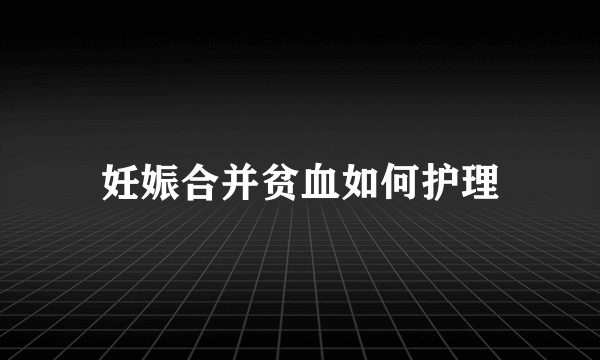 妊娠合并贫血如何护理