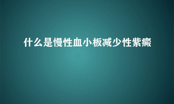 什么是慢性血小板减少性紫癜