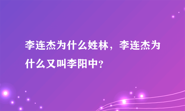 李连杰为什么姓林，李连杰为什么又叫李阳中？