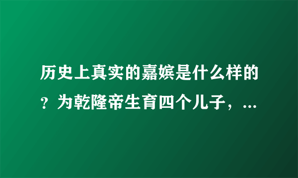 历史上真实的嘉嫔是什么样的？为乾隆帝生育四个儿子，死后赐谥皇贵妃