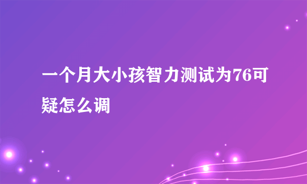 一个月大小孩智力测试为76可疑怎么调