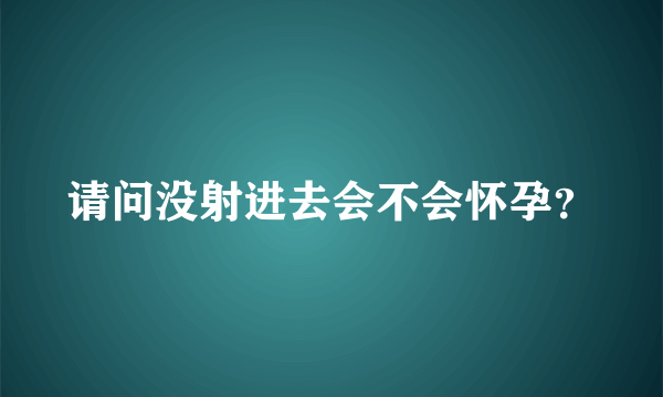 请问没射进去会不会怀孕？