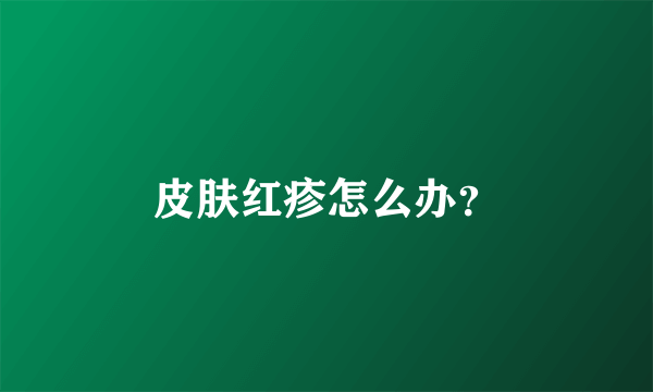 皮肤红疹怎么办？