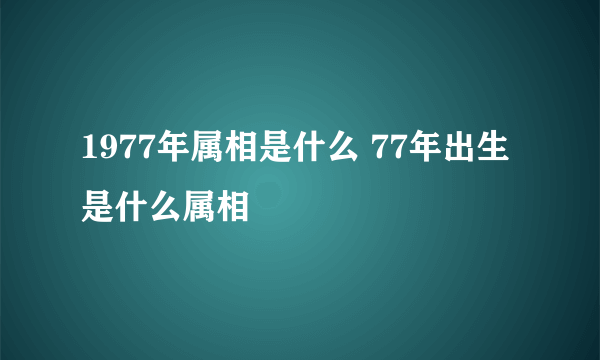 1977年属相是什么 77年出生是什么属相