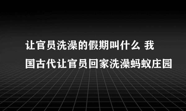 让官员洗澡的假期叫什么 我国古代让官员回家洗澡蚂蚁庄园