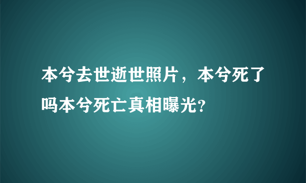 本兮去世逝世照片，本兮死了吗本兮死亡真相曝光？