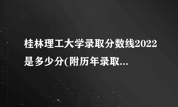 桂林理工大学录取分数线2022是多少分(附历年录取分数线)