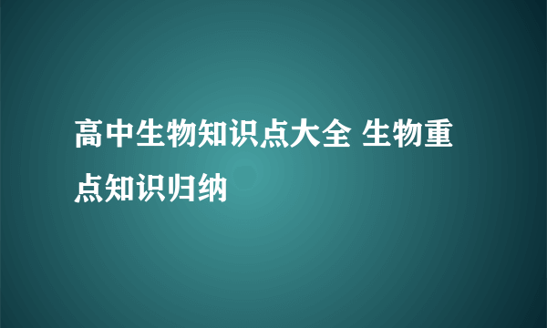 高中生物知识点大全 生物重点知识归纳