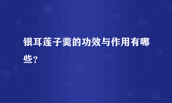 银耳莲子羹的功效与作用有哪些？