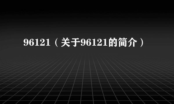 96121（关于96121的简介）