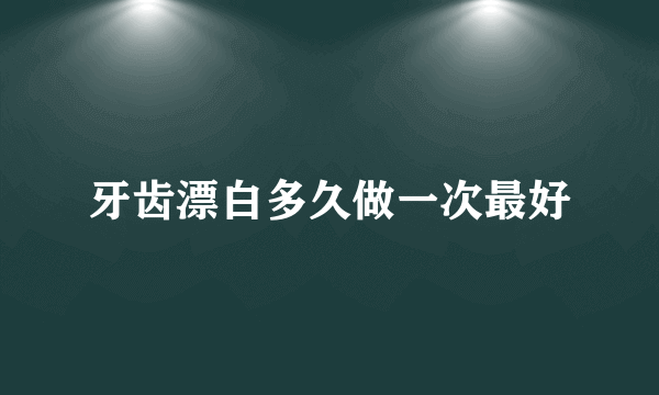 牙齿漂白多久做一次最好