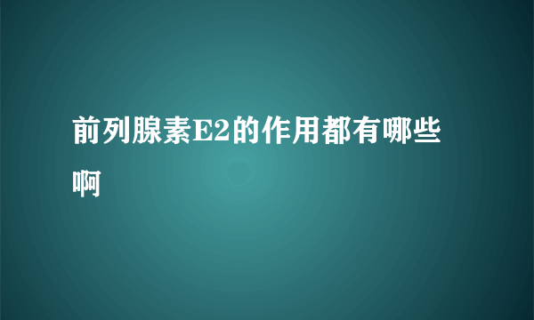 前列腺素E2的作用都有哪些啊