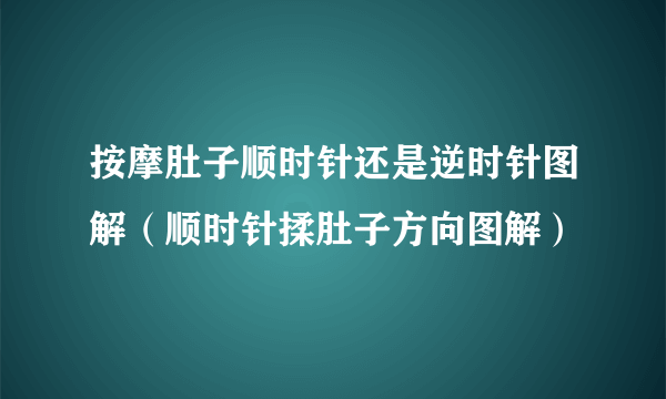 按摩肚子顺时针还是逆时针图解（顺时针揉肚子方向图解）