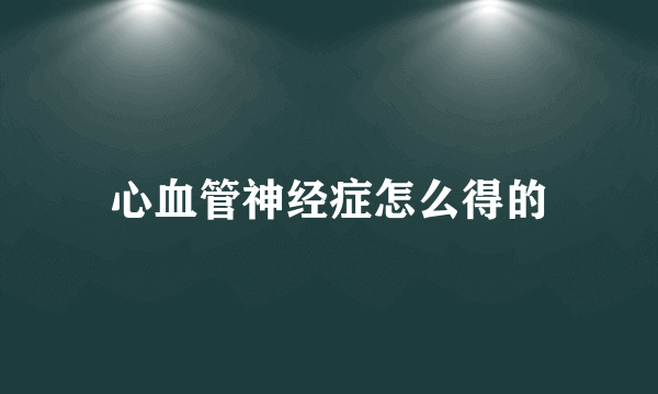 心血管神经症怎么得的