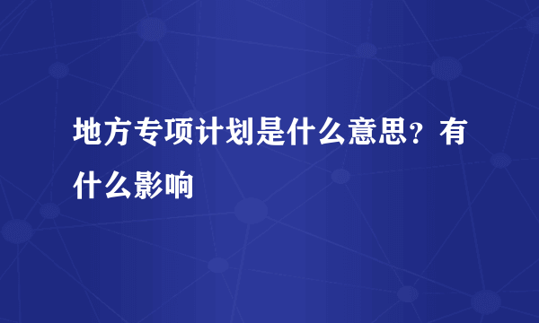 地方专项计划是什么意思？有什么影响