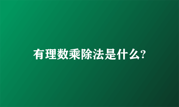 有理数乘除法是什么?