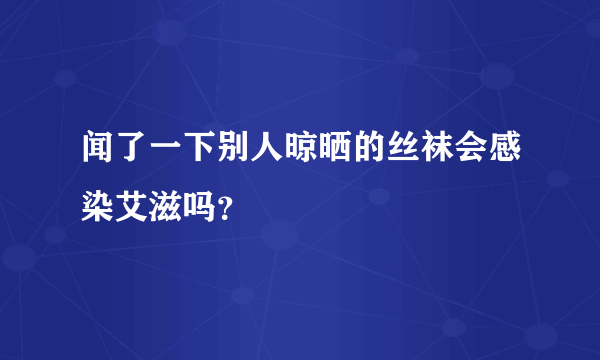 闻了一下别人晾晒的丝袜会感染艾滋吗？