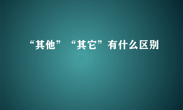 “其他”“其它”有什么区别