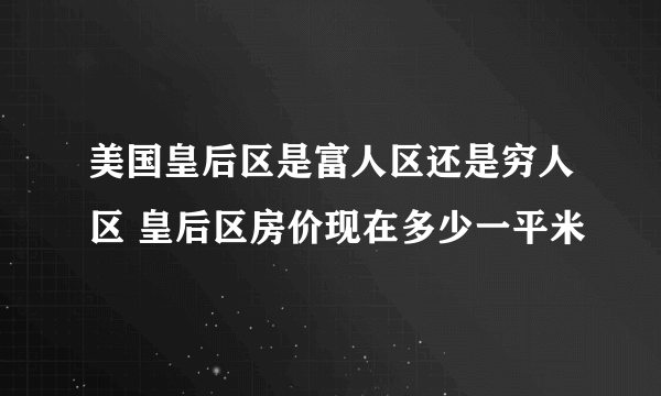 美国皇后区是富人区还是穷人区 皇后区房价现在多少一平米