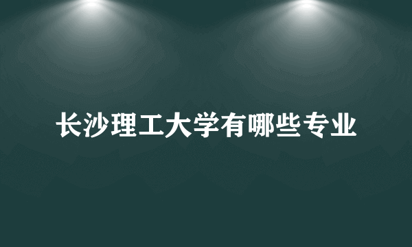 长沙理工大学有哪些专业