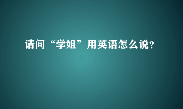 请问“学姐”用英语怎么说？