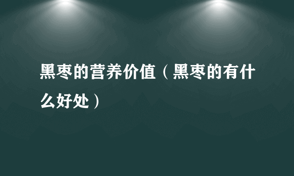 黑枣的营养价值（黑枣的有什么好处）