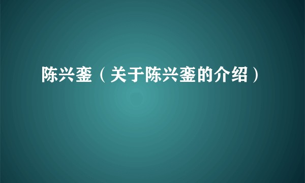 陈兴銮（关于陈兴銮的介绍）