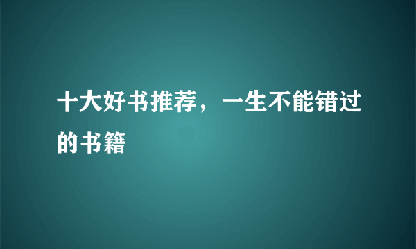 十大好书推荐，一生不能错过的书籍