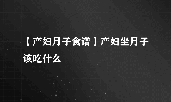 【产妇月子食谱】产妇坐月子该吃什么