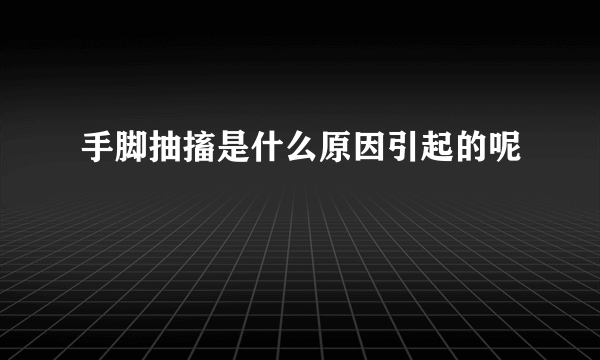 手脚抽搐是什么原因引起的呢