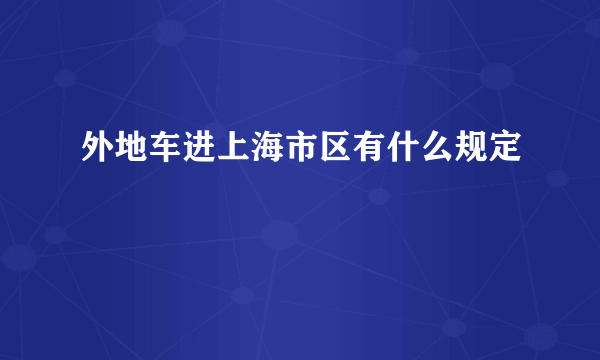 外地车进上海市区有什么规定