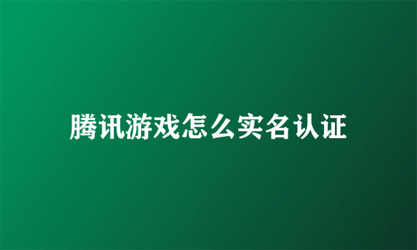 腾讯游戏怎么实名认证