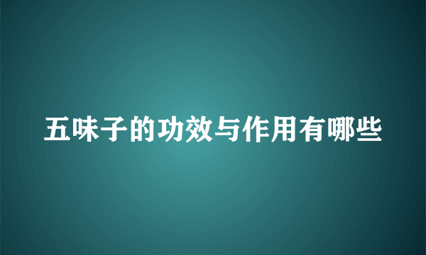 五味子的功效与作用有哪些