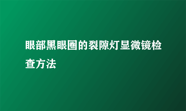 眼部黑眼圈的裂隙灯显微镜检查方法