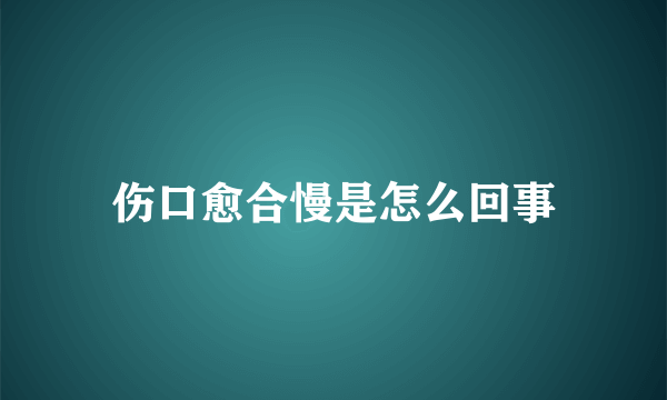 伤口愈合慢是怎么回事