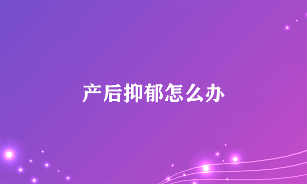 产后抑郁怎么办