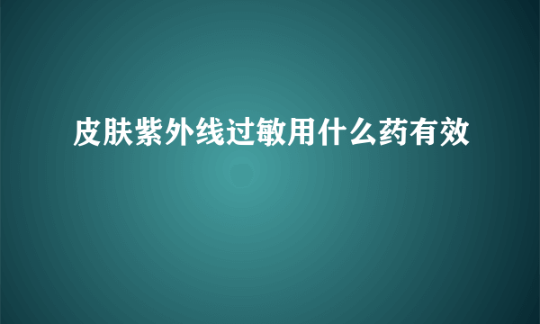 皮肤紫外线过敏用什么药有效