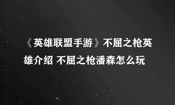 《英雄联盟手游》不屈之枪英雄介绍 不屈之枪潘森怎么玩