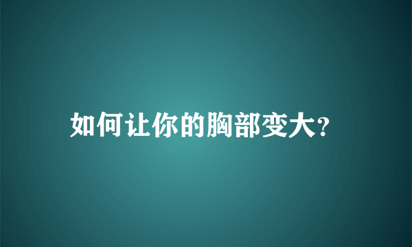 如何让你的胸部变大？