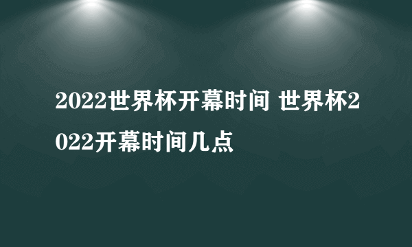 2022世界杯开幕时间 世界杯2022开幕时间几点