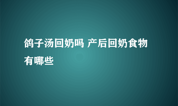 鸽子汤回奶吗 产后回奶食物有哪些