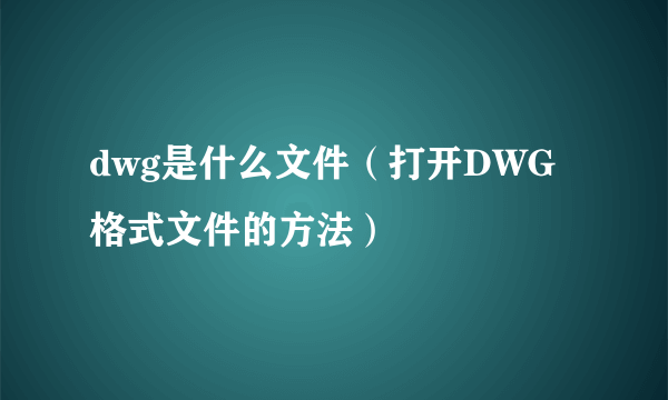 dwg是什么文件（打开DWG格式文件的方法）