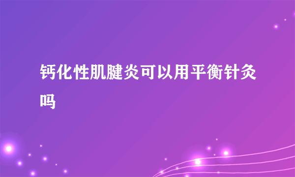 钙化性肌腱炎可以用平衡针灸吗