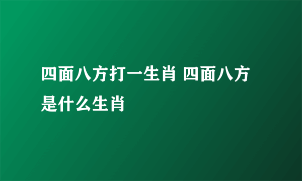 四面八方打一生肖 四面八方是什么生肖