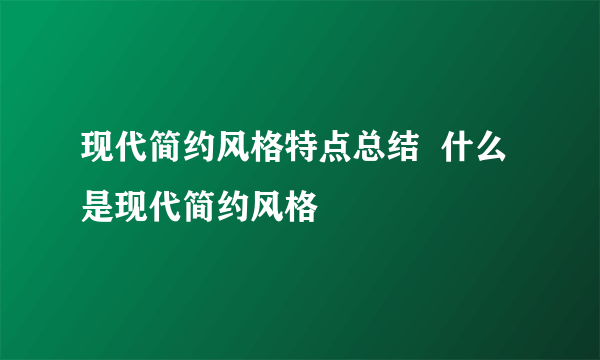 现代简约风格特点总结  什么是现代简约风格