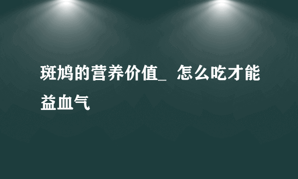 斑鸠的营养价值_  怎么吃才能益血气